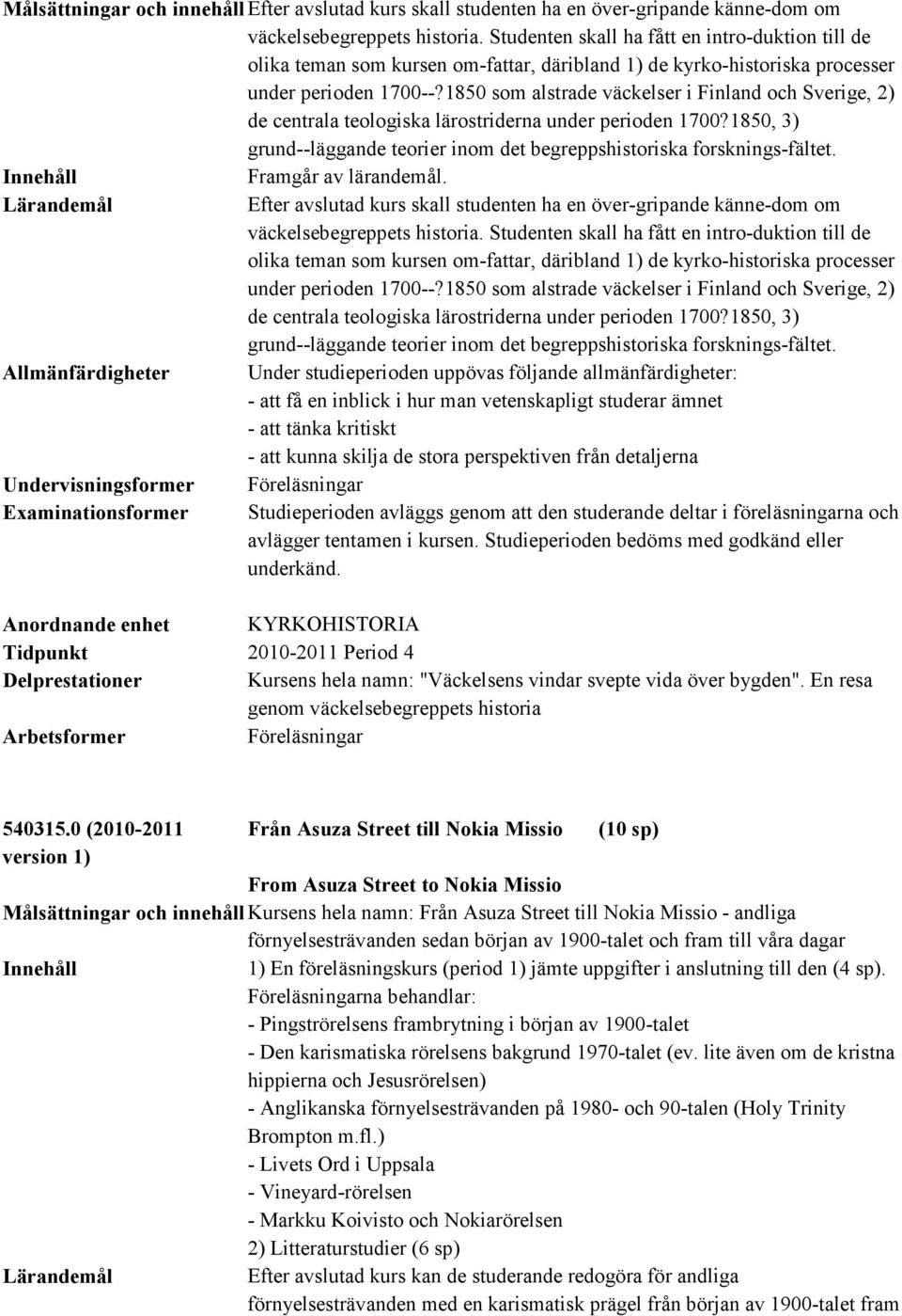 1850 som alstrade väckelser i Finland och Sverige, 2) de centrala teologiska lärostriderna under perioden 1700?1850, 3) grund--läggande teorier inom det begreppshistoriska forsknings-fältet.