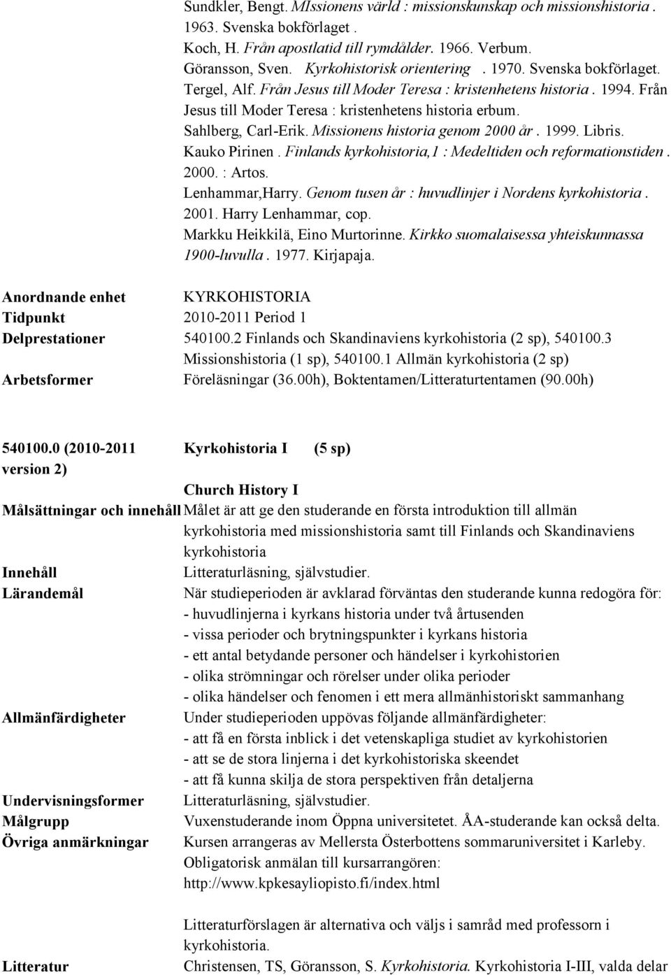 Missionens historia genom 2000 år. 1999. Libris. Kauko Pirinen. Finlands kyrkohistoria,1 : Medeltiden och reformationstiden. 2000. : Artos. Lenhammar,Harry.