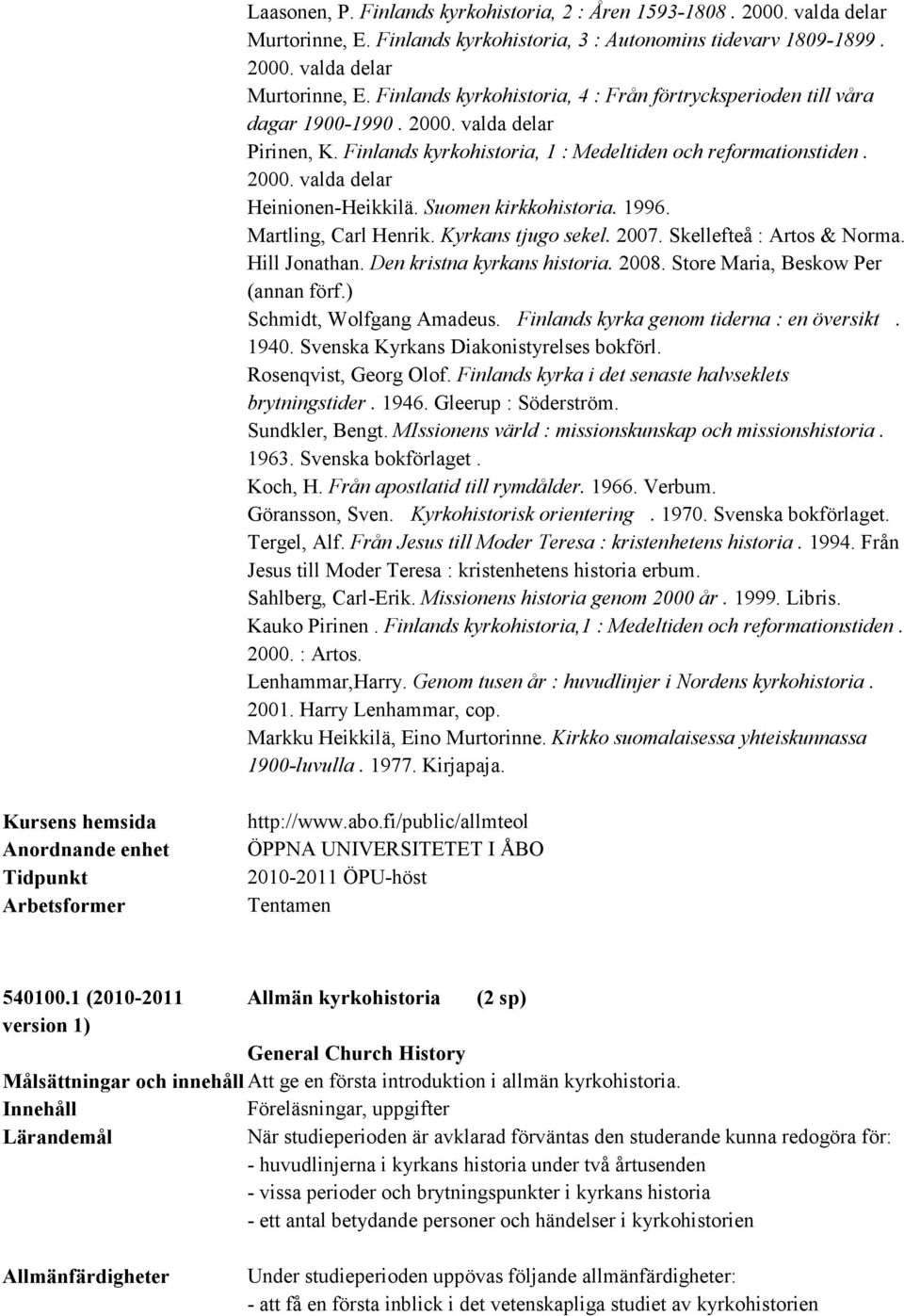 Kyrkans tjugo sekel. 2007. Skellefteå : Artos & Norma. Hill Jonathan. Den kristna kyrkans historia. 2008. Store Maria, Beskow Per (annan förf.) Schmidt, Wolfgang Amadeus.