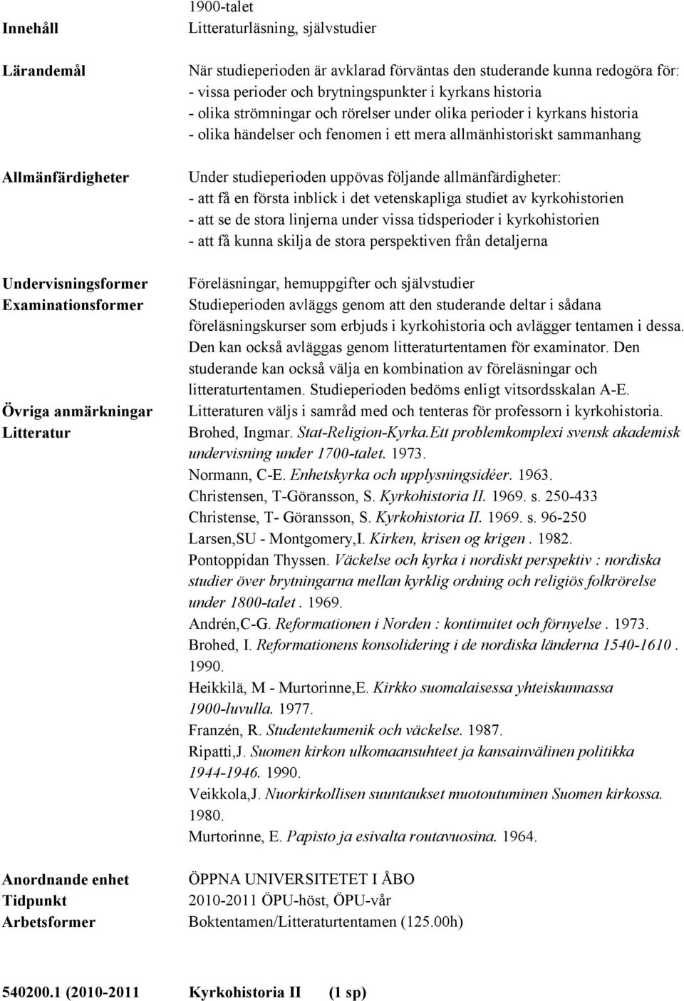 linjerna under vissa tidsperioder i kyrkohistorien - att få kunna skilja de stora perspektiven från detaljerna Föreläsningar, hemuppgifter och självstudier Studieperioden avläggs genom att den