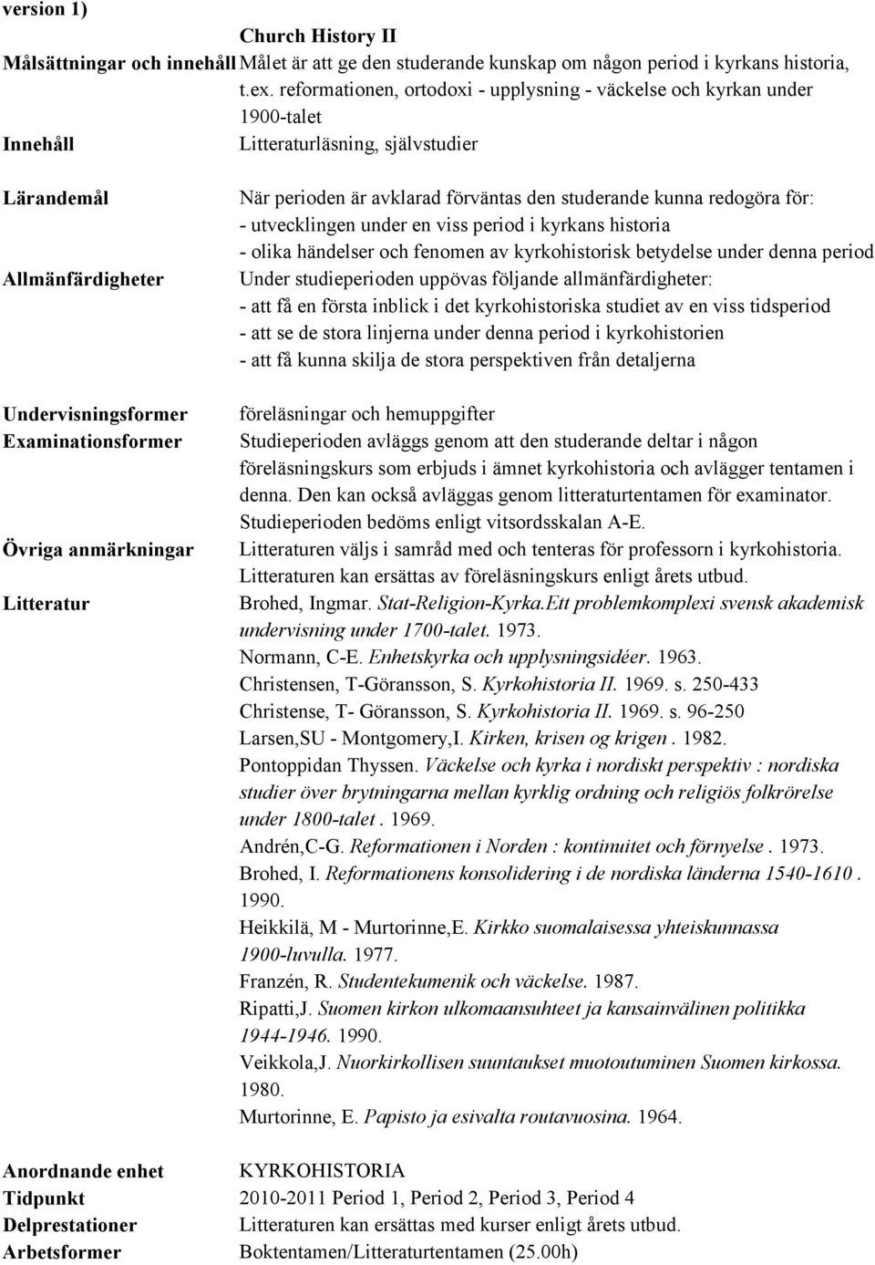 redogöra för: - utvecklingen under en viss period i kyrkans historia - olika händelser och fenomen av kyrkohistorisk betydelse under denna period - att få en första inblick i det kyrkohistoriska