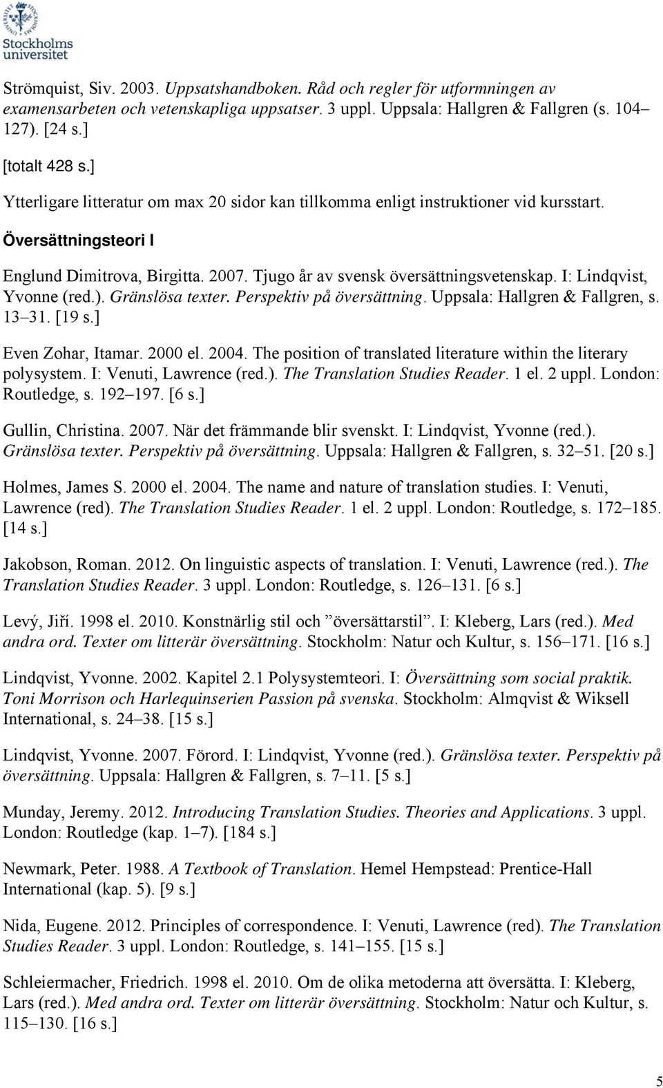 Uppsala: Hallgren & Fallgren, s. 13 31. [19 s.] Even Zohar, Itamar. 2000 el. 2004. The position of translated literature within the literary polysystem. I: Venuti, Lawrence (red.).