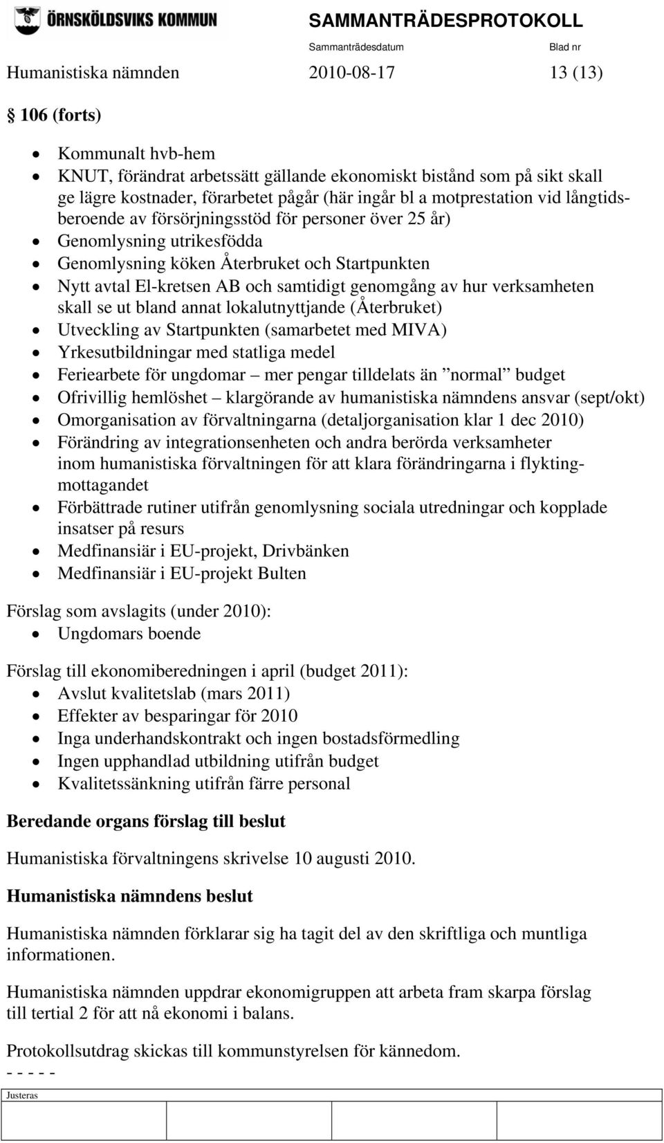 genomgång av hur verksamheten skall se ut bland annat lokalutnyttjande (Återbruket) Utveckling av Startpunkten (samarbetet med MIVA) Yrkesutbildningar med statliga medel Feriearbete för ungdomar mer