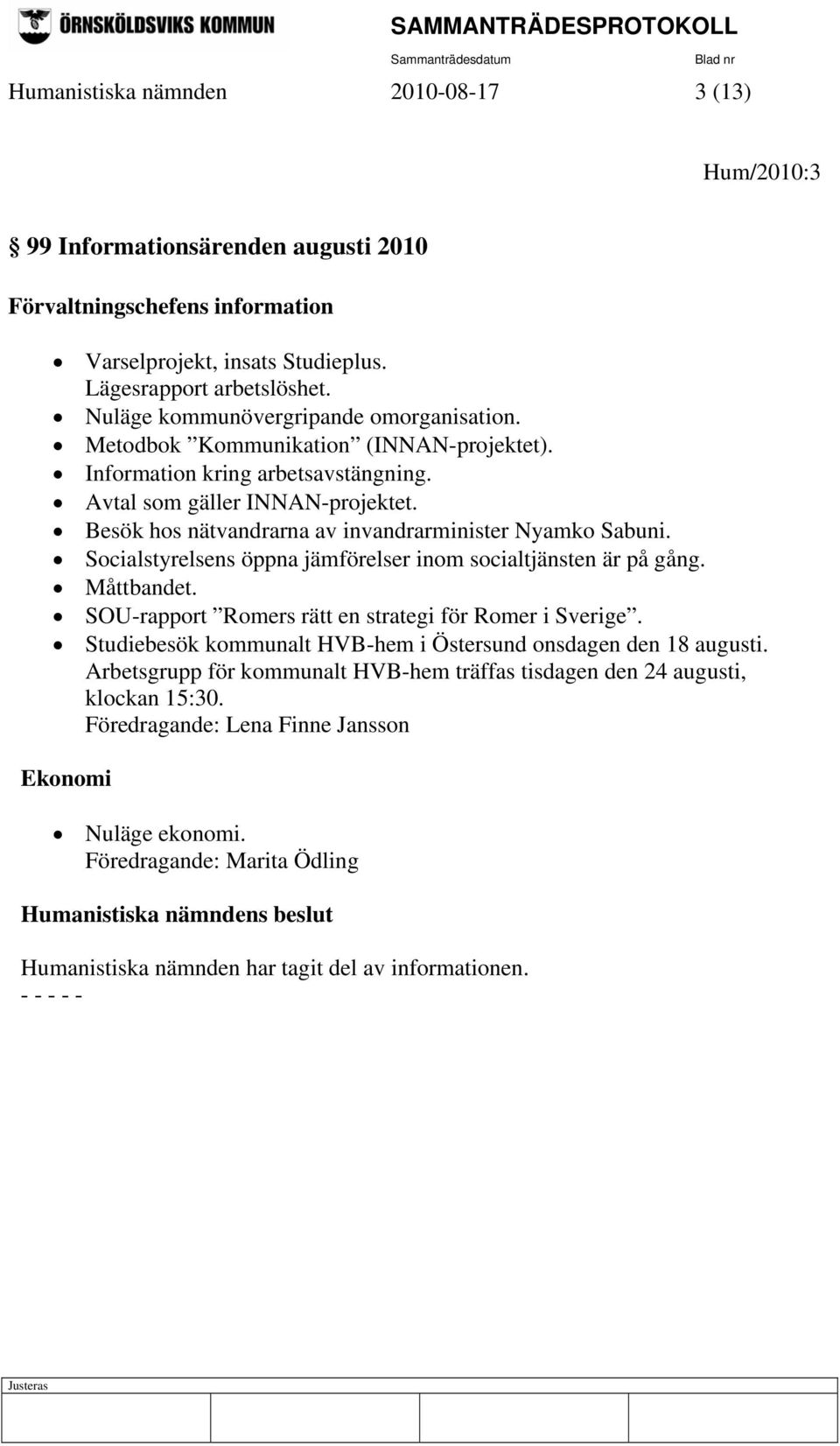 Besök hos nätvandrarna av invandrarminister Nyamko Sabuni. Socialstyrelsens öppna jämförelser inom socialtjänsten är på gång. Måttbandet. SOU-rapport Romers rätt en strategi för Romer i Sverige.