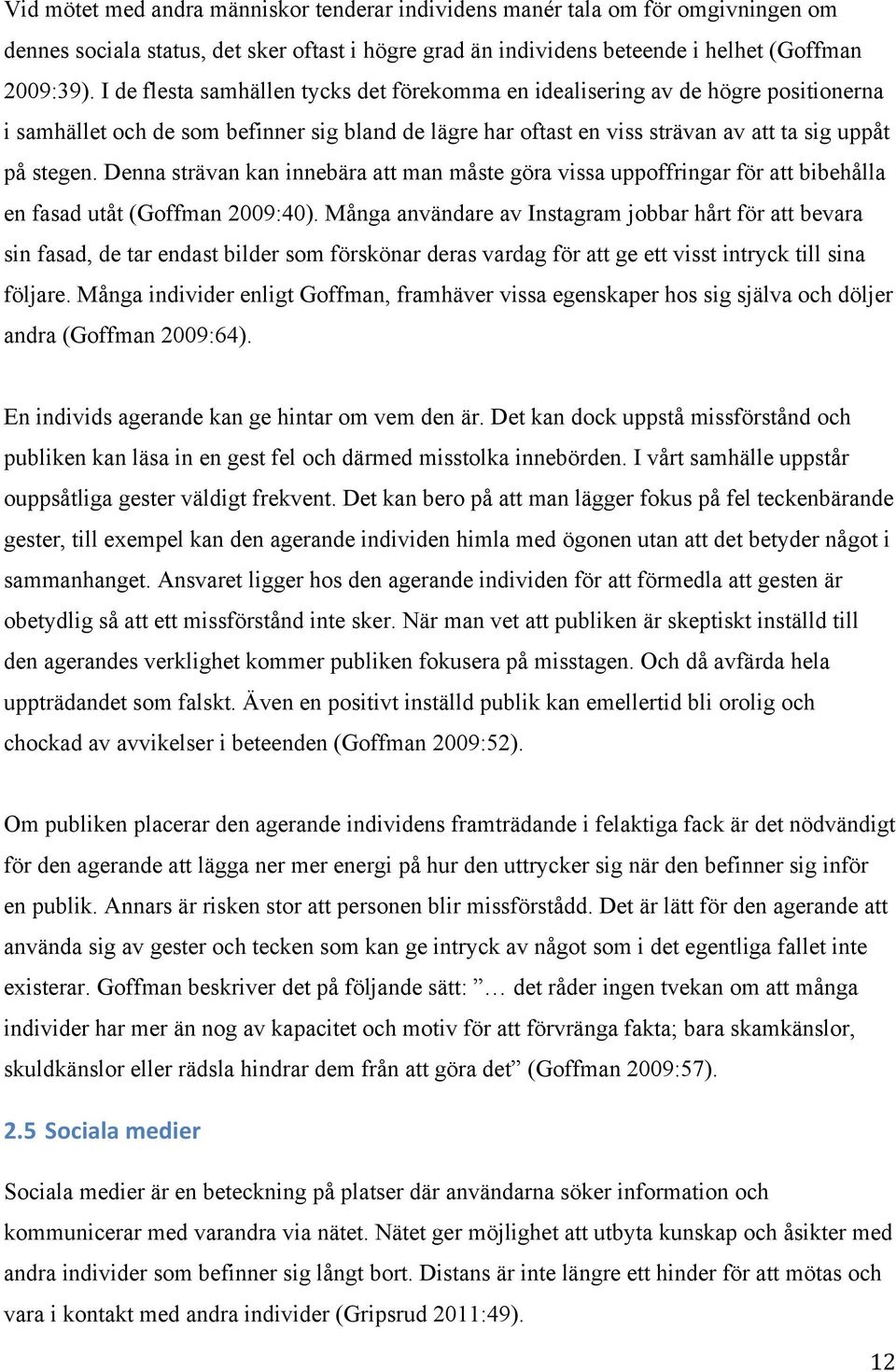 Denna strävan kan innebära att man måste göra vissa uppoffringar för att bibehålla en fasad utåt (Goffman 2009:40).