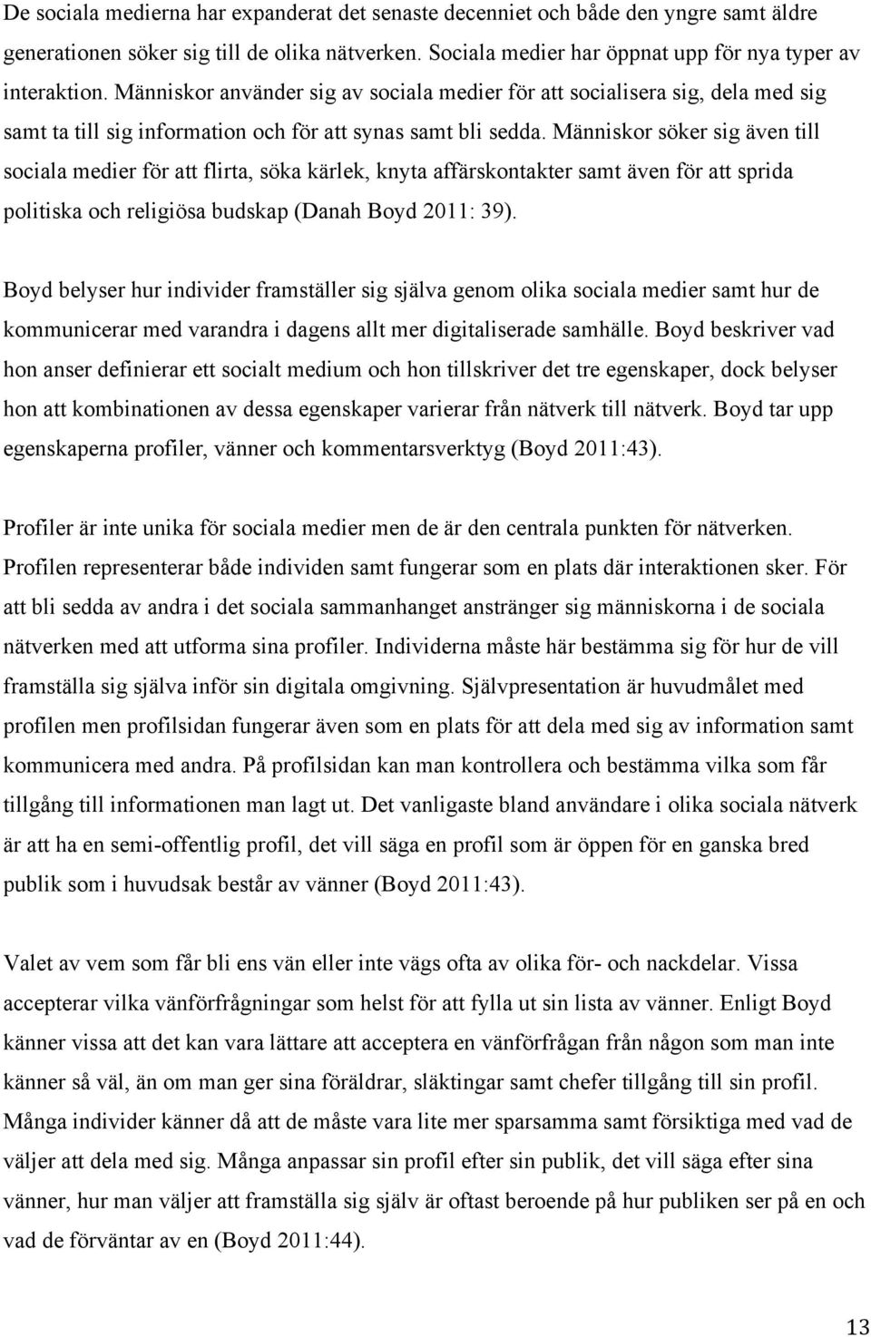 Människor söker sig även till sociala medier för att flirta, söka kärlek, knyta affärskontakter samt även för att sprida politiska och religiösa budskap (Danah Boyd 2011: 39).