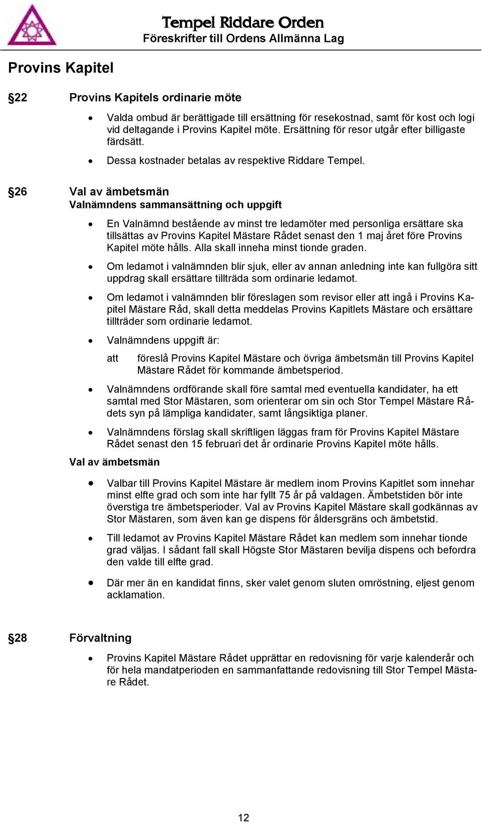 26 Val av ämbetsmän Valnämndens sammansättning och uppgift En Valnämnd bestående av minst tre ledamöter med personliga ersättare ska tillsättas av Provins Kapitel Mästare Rådet senast den 1 maj året