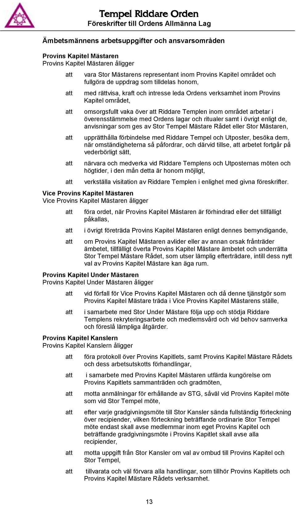 och ritualer samt i övrigt enligt de, anvisningar som ges av Stor Tempel Mästare Rådet eller Stor Mästaren, upprätthålla förbindelse med Riddare Tempel och Utposter, besöka dem, när omständigheterna