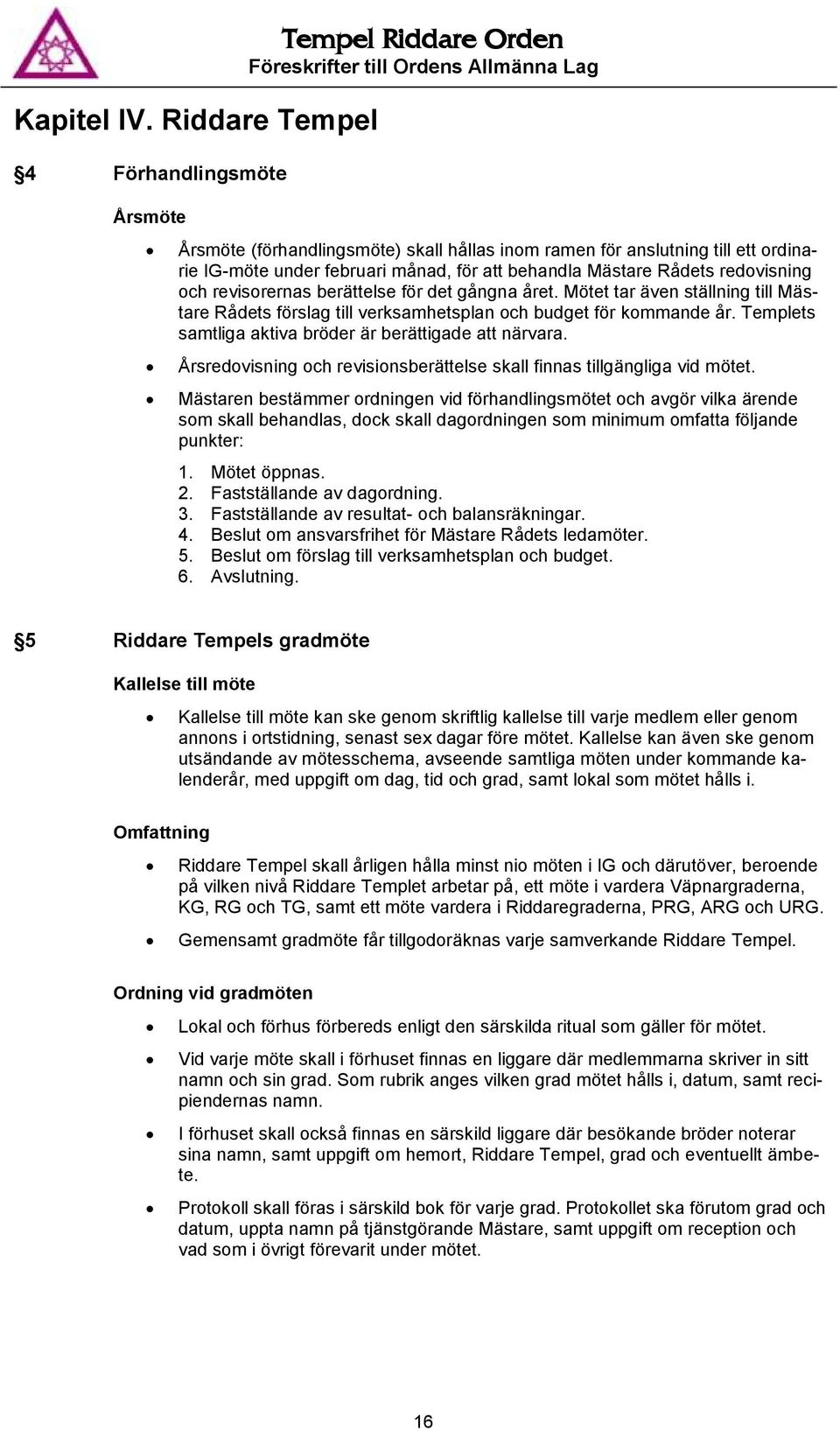 Rådets redovisning och revisorernas berättelse för det gångna året. Mötet tar även ställning till Mästare Rådets förslag till verksamhetsplan och budget för kommande år.