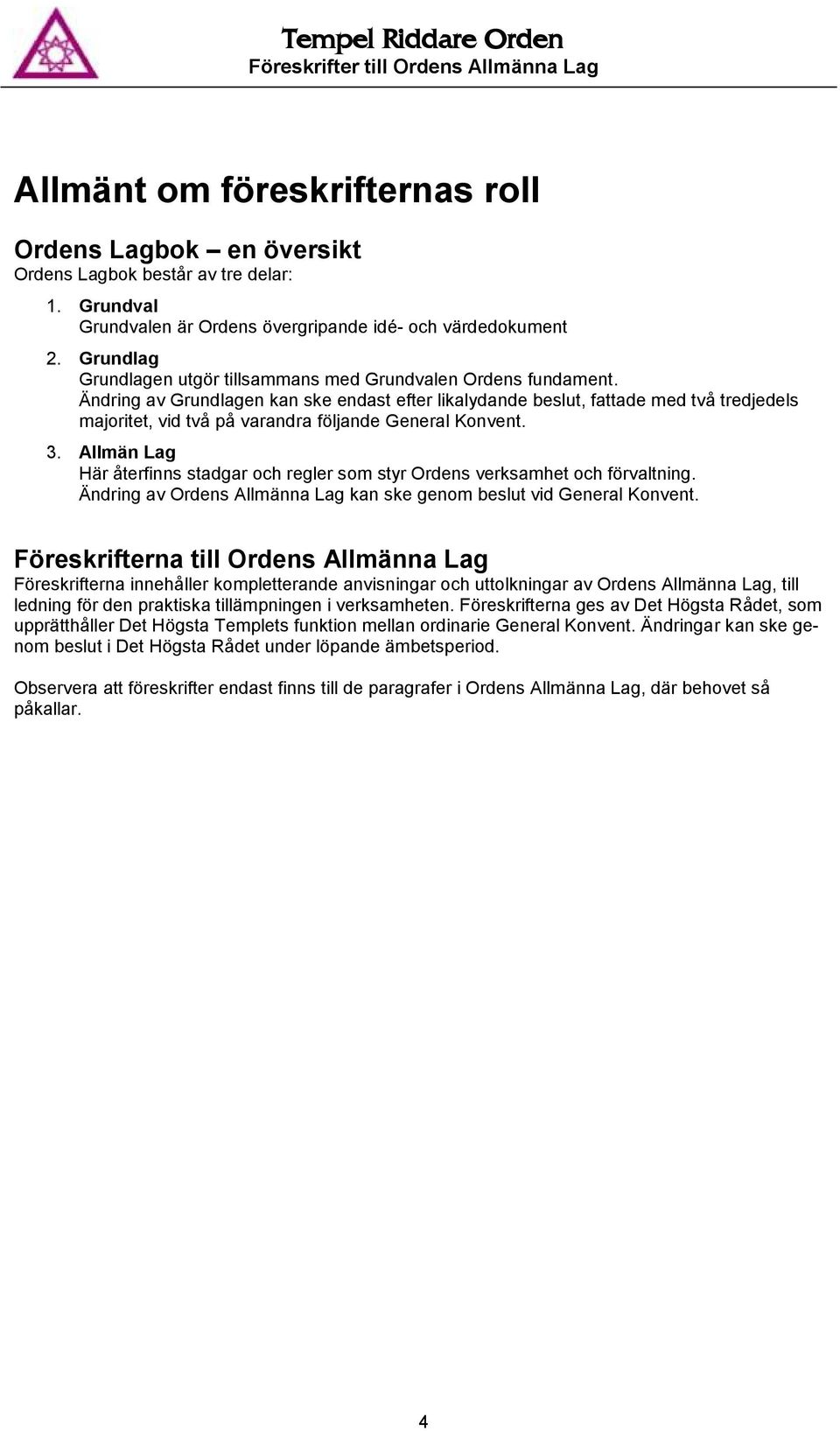 Ändring av Grundlagen kan ske endast efter likalydande beslut, fade med två tredjedels majoritet, vid två på varandra följande General Konvent. 3.