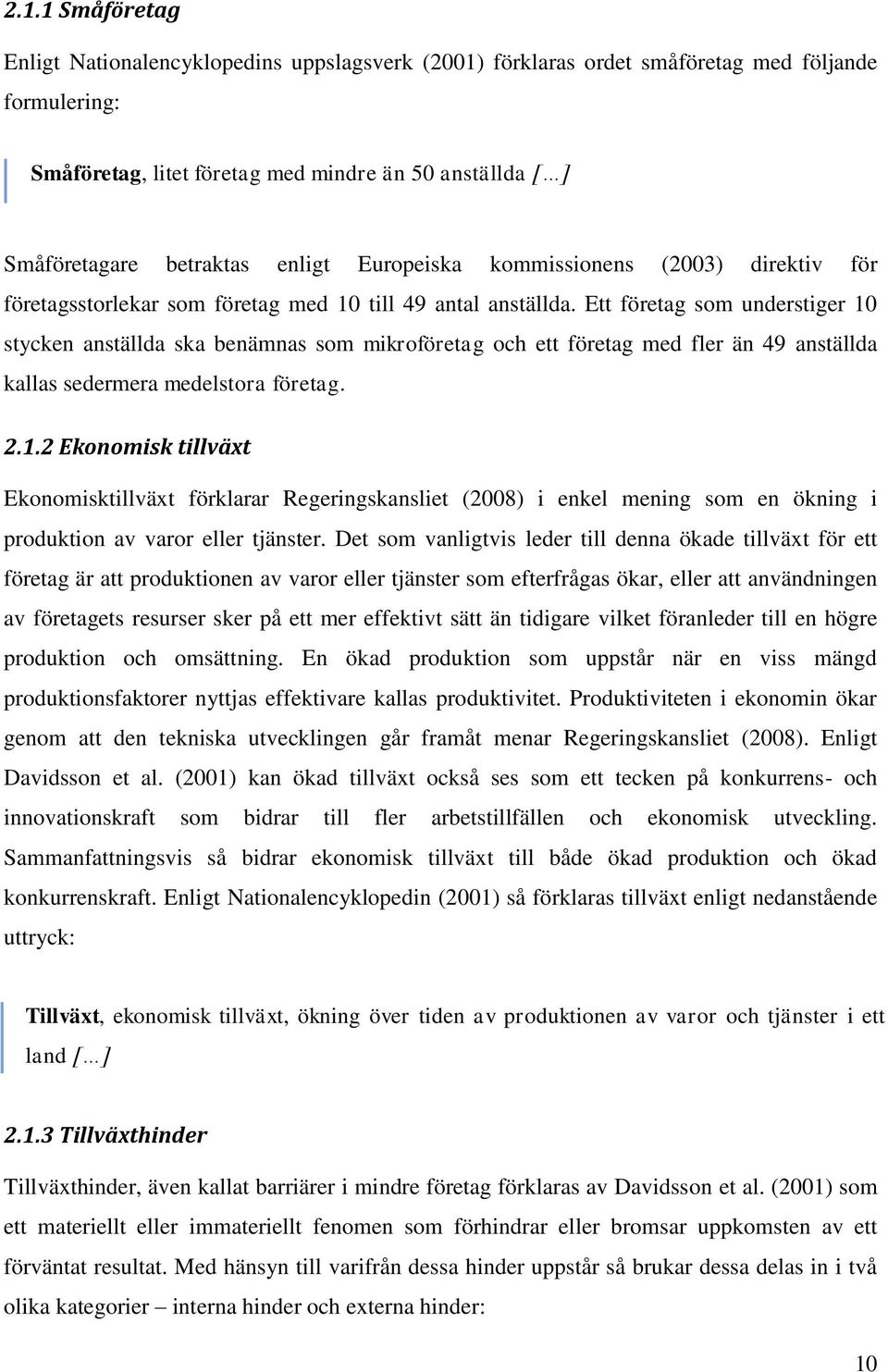 Ett företag som understiger 10 stycken anställda ska benämnas som mikroföretag och ett företag med fler än 49 anställda kallas sedermera medelstora företag. 2.1.2 Ekonomisk tillväxt Ekonomisktillväxt förklarar Regeringskansliet (2008) i enkel mening som en ökning i produktion av varor eller tjänster.