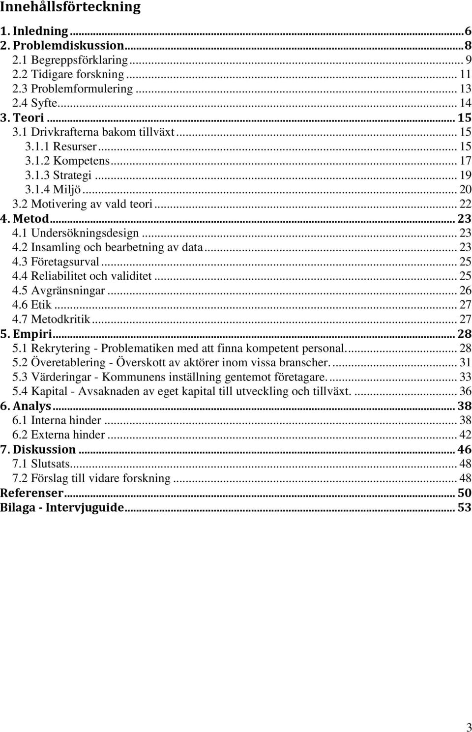 1 Undersökningsdesign... 23 4.2 Insamling och bearbetning av data... 23 4.3 Företagsurval... 25 4.4 Reliabilitet och validitet... 25 4.5 Avgränsningar... 26 4.6 Etik... 27 4.7 Metodkritik... 27 5.