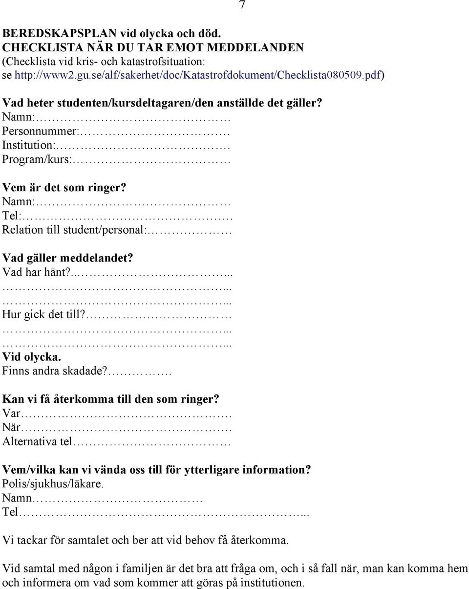 Relation till student/personal: Vad gäller meddelandet? Vad har hänt?........... Hur gick det till?...... Vid olycka. Finns andra skadade?. Kan vi få återkomma till den som ringer? Var. När.