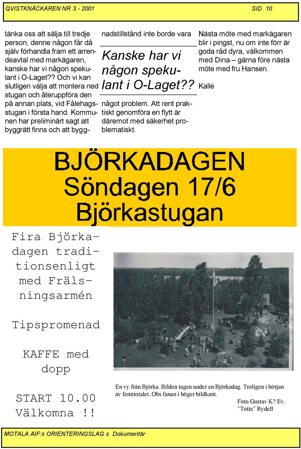 Kommunen har preliminärt sagt att byggrätt finns och att byggnadstillstånd inte borde vara Kanske har vi någon spekulant i O-Laget?? något problem.