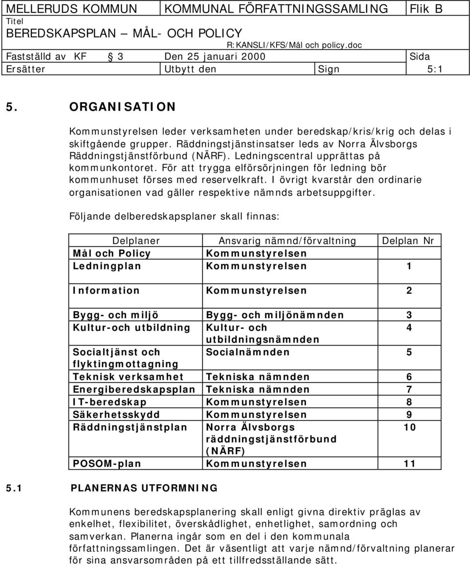 För att trygga elförsörjningen för ledning bör kommunhuset förses med reservelkraft. I övrigt kvarstår den ordinarie organisationen vad gäller respektive nämnds arbetsuppgifter.