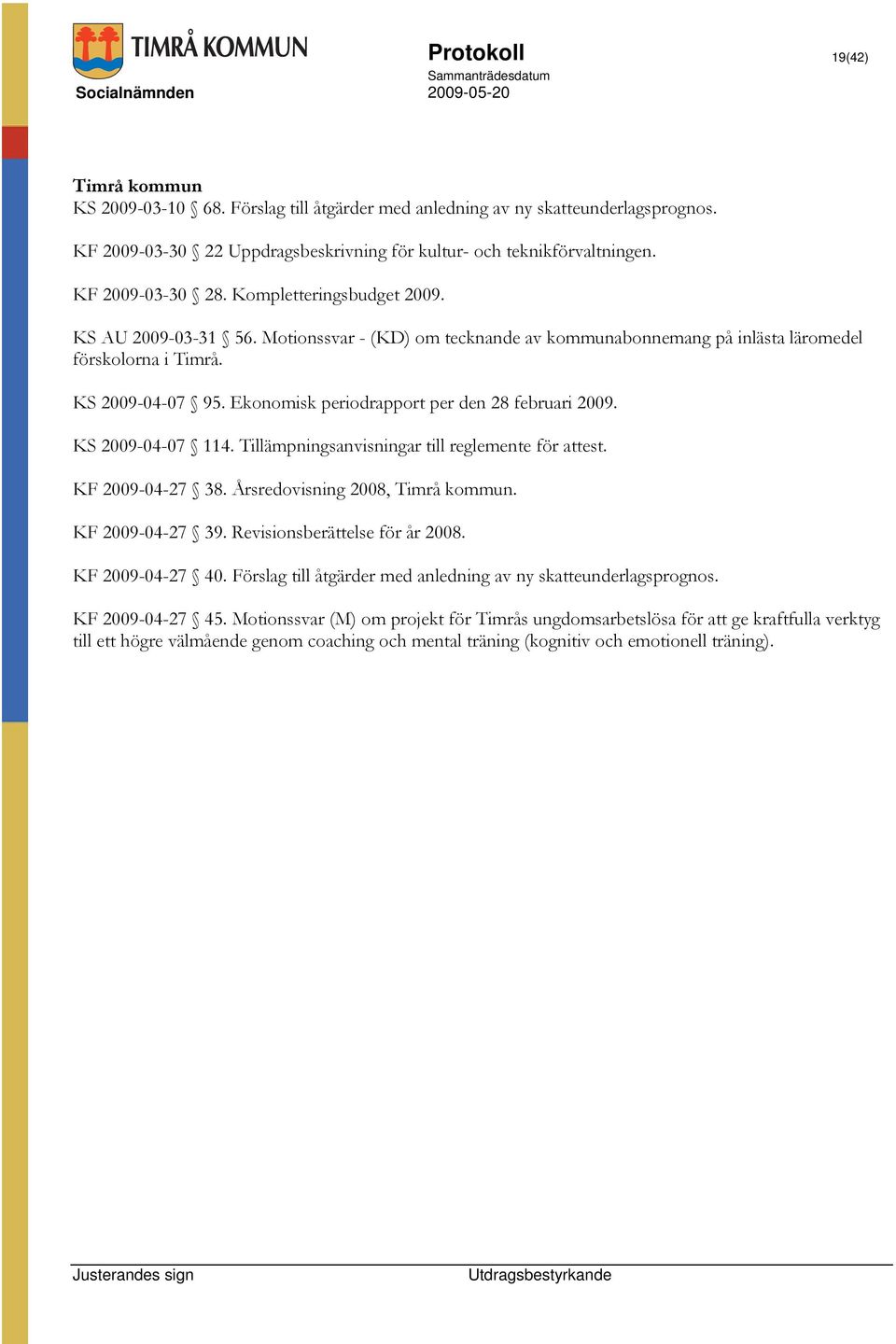 Ekonomisk periodrapport per den 28 februari 2009. KS 2009-04-07 114. Tillämpningsanvisningar till reglemente för attest. KF 2009-04-27 38. Årsredovisning 2008, Timrå kommun. KF 2009-04-27 39.