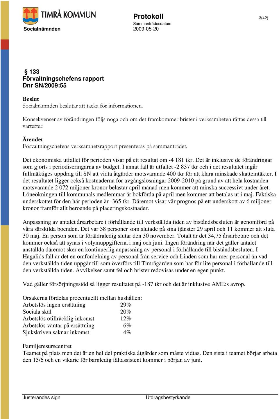 Det ekonomiska utfallet för perioden visar på ett resultat om -4 181 tkr. Det är inklusive de förändringar som gjorts i periodiseringarna av budget.