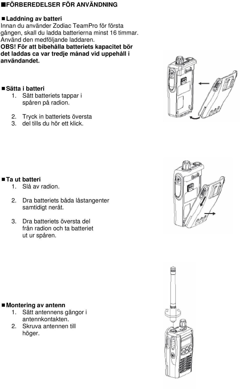 Sätt batteriets tappar i spåren på radion. 2. Tryck in batteriets översta 3. del tills du hör ett klick. Ta ut batteri 1. Slå av radion. 2. Dra batteriets båda låstangenter samtidigt neråt.