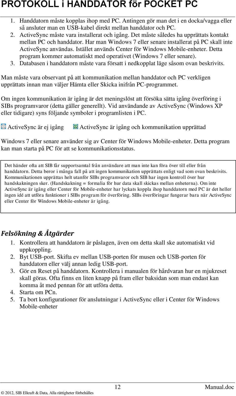 Detta program kommer automatiskt med operativet (Windows 7 eller senare). 3. Databasen i handdatorn måste vara försatt i nedkopplat läge såsom ovan beskrivits.