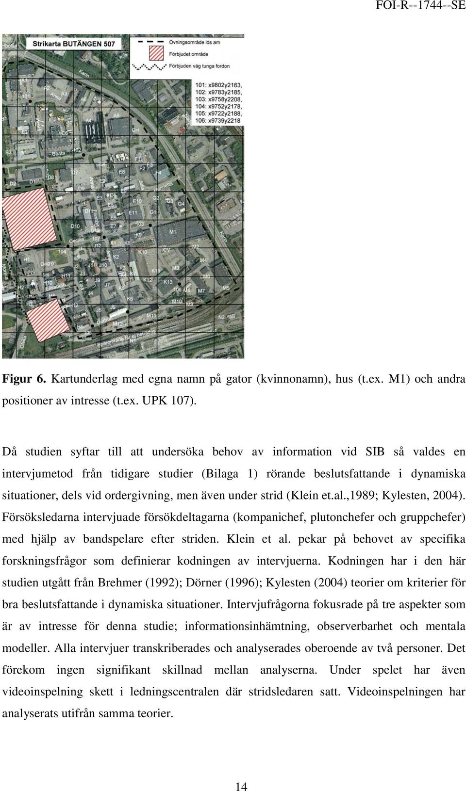 men även under strid (Klein et.al.,1989; Kylesten, 2004). Försöksledarna intervjuade försökdeltagarna (kompanichef, plutonchefer och gruppchefer) med hjälp av bandspelare efter striden. Klein et al.