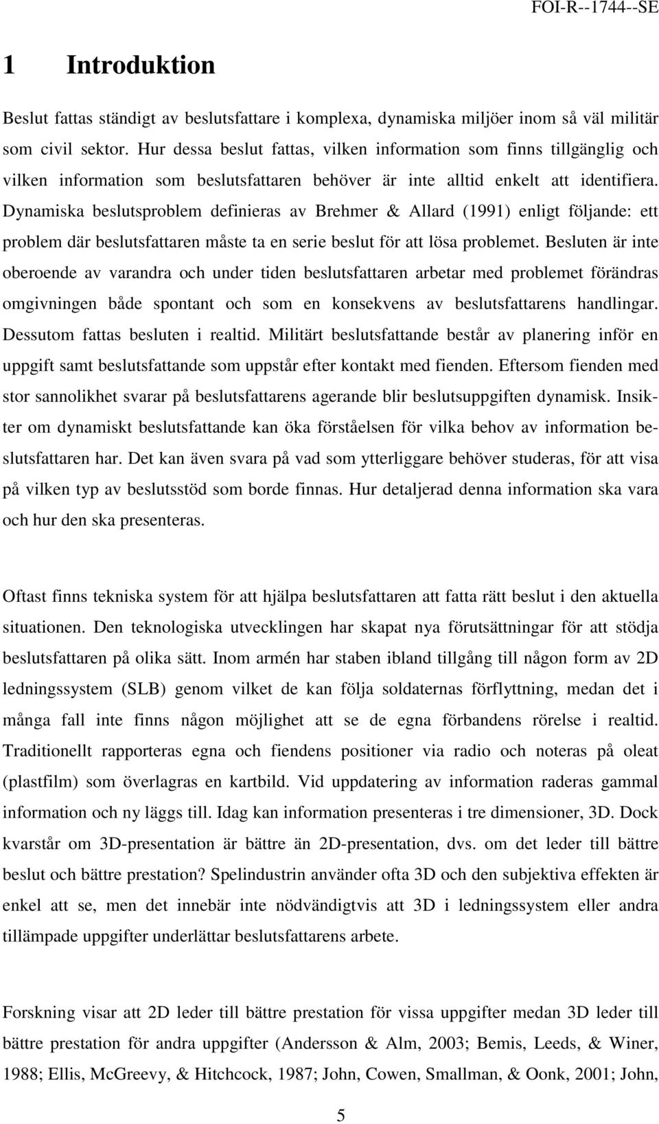 Dynamiska beslutsproblem definieras av Brehmer & Allard (1991) enligt följande: ett problem där beslutsfattaren måste ta en serie beslut för att lösa problemet.