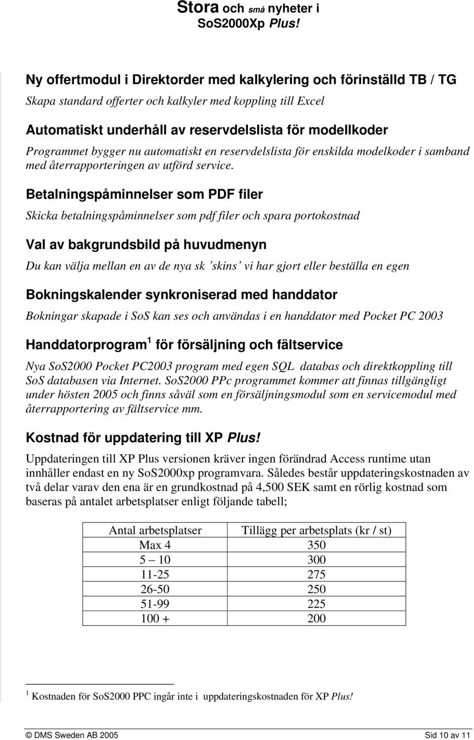 Betalningspåminnelser som PDF filer Skicka betalningspåminnelser som pdf filer och spara portokostnad Val av bakgrundsbild på huvudmenyn Du kan välja mellan en av de nya sk skins vi har gjort eller