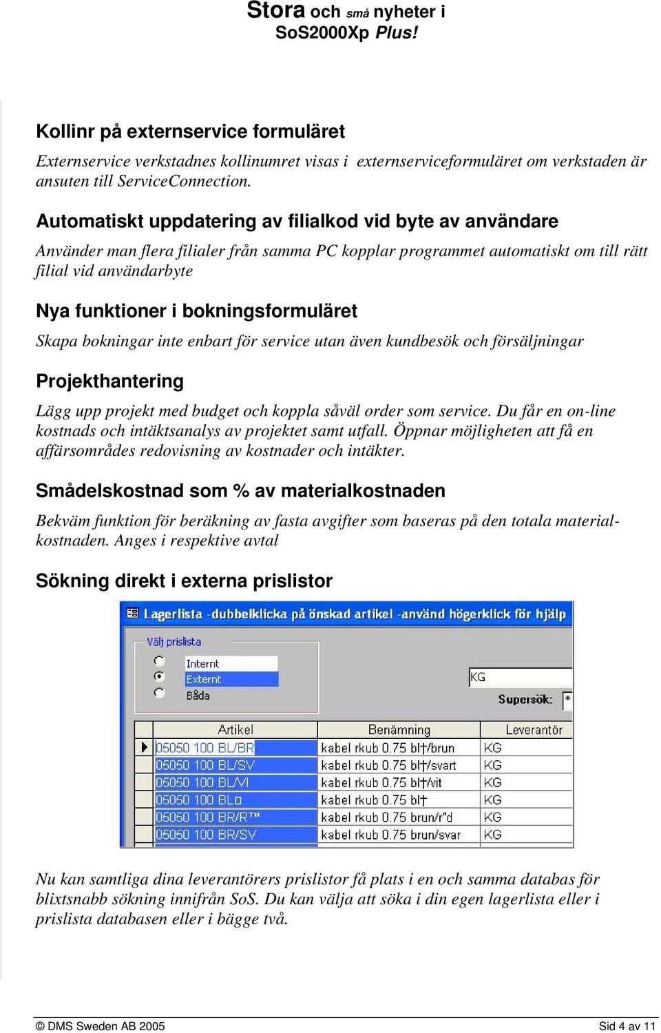 bokningsformuläret Skapa bokningar inte enbart för service utan även kundbesök och försäljningar Projekthantering Lägg upp projekt med budget och koppla såväl order som service.