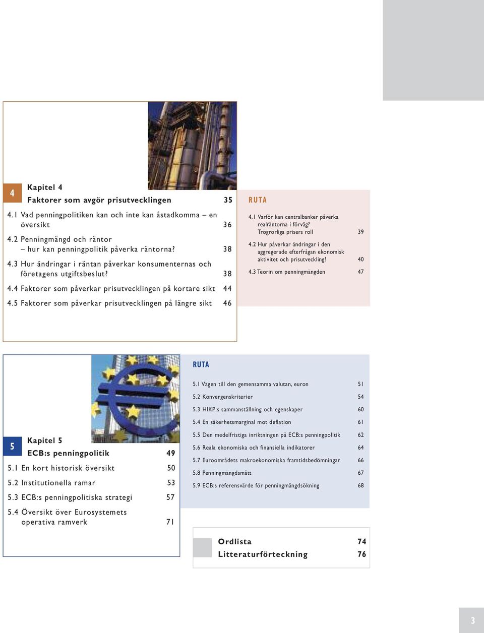 5 Faktorer som påverkar prisutvecklingen på längre sikt 46 R U TA 4.1 Varför kan centralbanker påverka realräntorna i förväg? Trögrörliga prisers roll 39 4.