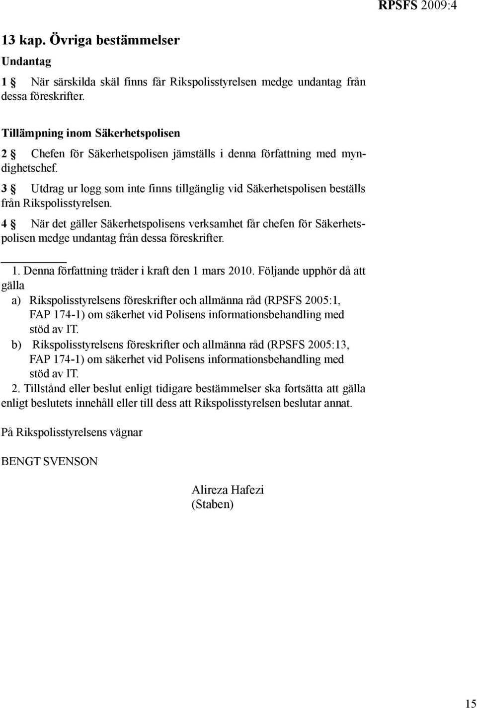 3 Utdrag ur logg som inte finns tillgänglig vid Säkerhetspolisen beställs från Rikspolisstyrelsen.