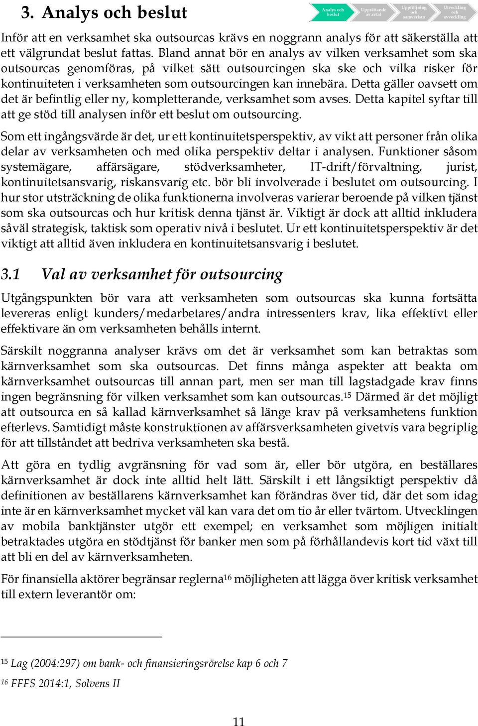 Detta gäller oavsett om det är befintlig eller ny, kompletterande, verksamhet som avses. Detta kapitel syftar till att ge stöd till analysen inför ett beslut om outsourcing.