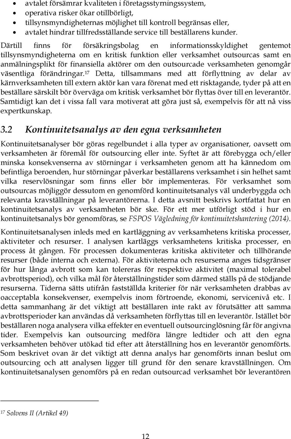 Därtill finns för försäkringsbolag en informationsskyldighet gentemot tillsynsmyndigheterna om en kritisk funktion eller verksamhet outsourcas samt en anmälningsplikt för finansiella aktörer om den