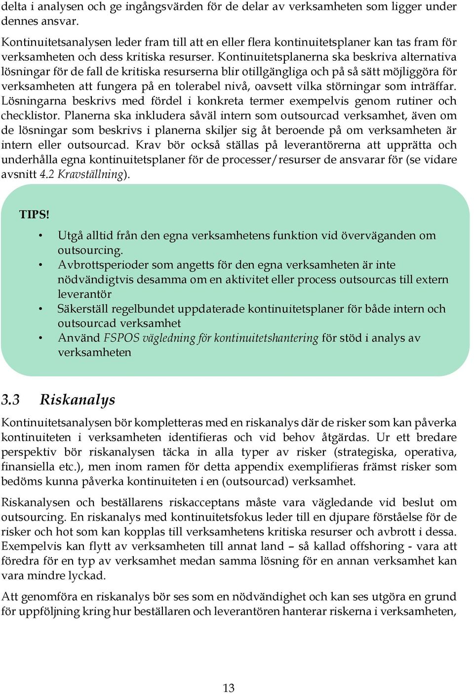 Kontinuitetsplanerna ska beskriva alternativa lösningar för de fall de kritiska resurserna blir otillgängliga och på så sätt möjliggöra för verksamheten att fungera på en tolerabel nivå, oavsett