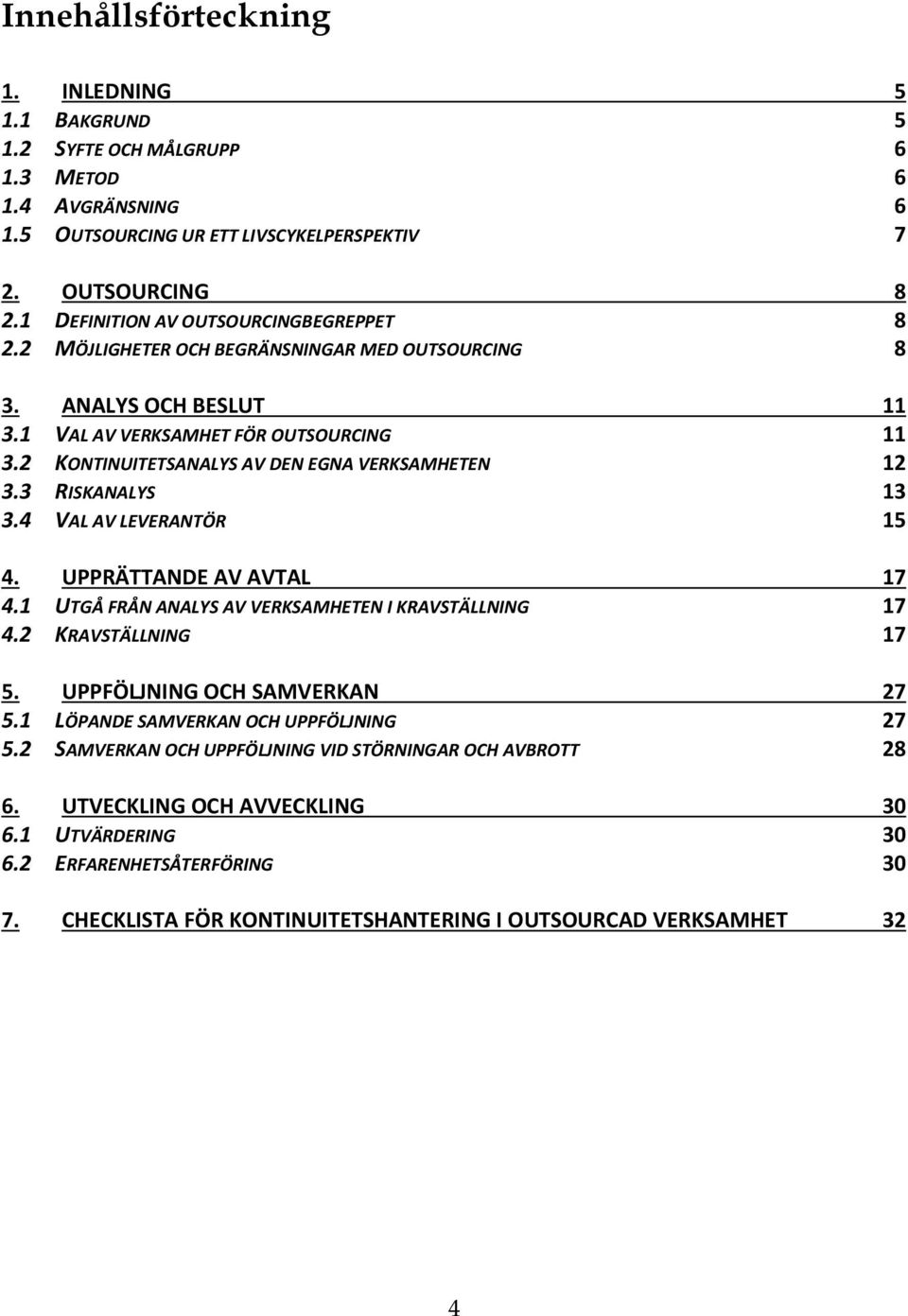 2 KONTINUITETSANALYS AV DEN EGNA VERKSAMHETEN 12 3.3 RISKANALYS 13 3.4 VAL AV LEVERANTÖR 15 4. UPPRÄTTANDE AV AVTAL 17 4.1 UTGÅ FRÅN ANALYS AV VERKSAMHETEN I KRAVSTÄLLNING 17 4.2 KRAVSTÄLLNING 17 5.