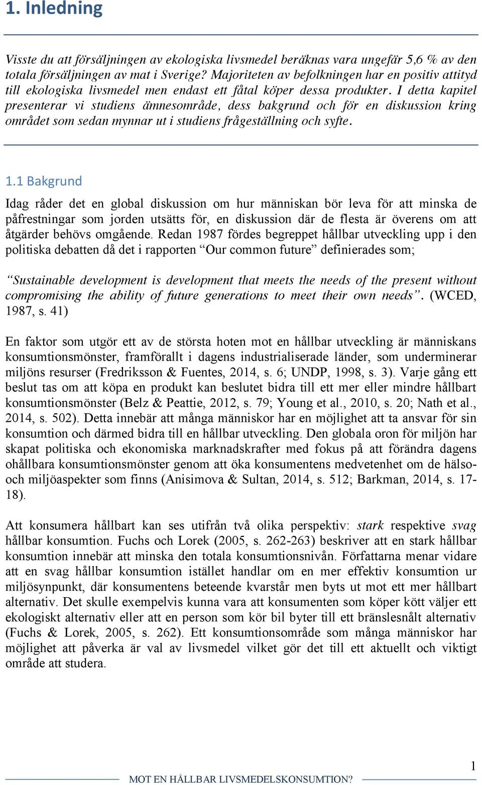 I detta kapitel presenterar vi studiens ämnesområde, dess bakgrund och för en diskussion kring området som sedan mynnar ut i studiens frågeställning och syfte. 1.