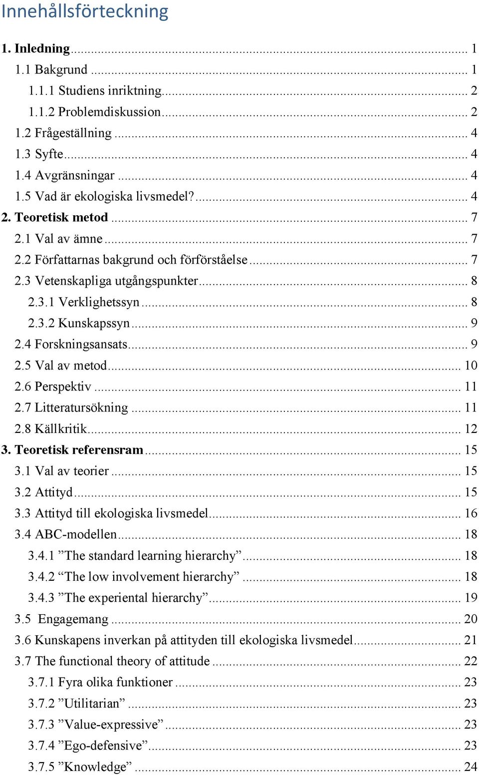 4 Forskningsansats... 9 2.5 Val av metod... 10 2.6 Perspektiv... 11 2.7 Litteratursökning... 11 2.8 Källkritik... 12 3. Teoretisk referensram... 15 3.1 Val av teorier... 15 3.2 Attityd... 15 3.3 Attityd till ekologiska livsmedel.