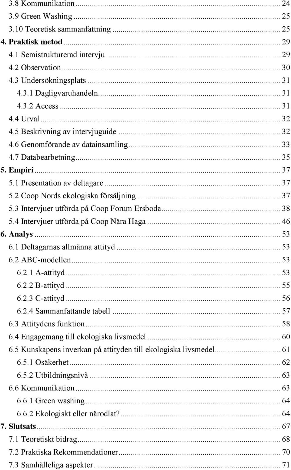 .. 37 5.3 Intervjuer utförda på Coop Forum Ersboda... 38 5.4 Intervjuer utförda på Coop Nära Haga... 46 6. Analys... 53 6.1 Deltagarnas allmänna attityd... 53 6.2 ABC-modellen... 53 6.2.1 A-attityd.