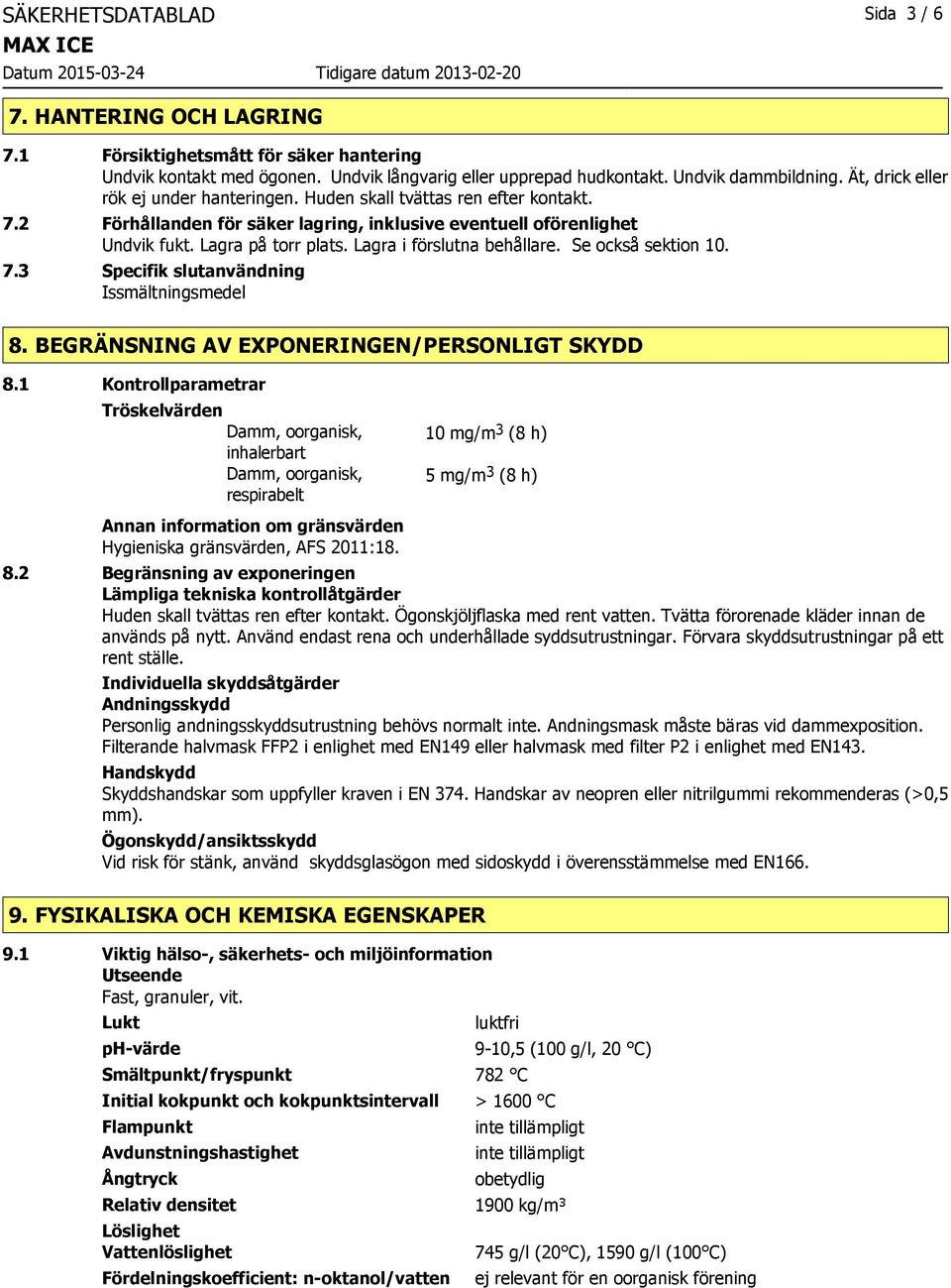 Lagra i förslutna behållare. Se också sektion 10. 7.3 Specifik slutanvändning Issmältningsmedel 8. BEGRÄNSNING AV EXPONERINGEN/PERSONLIGT SKYDD 8.