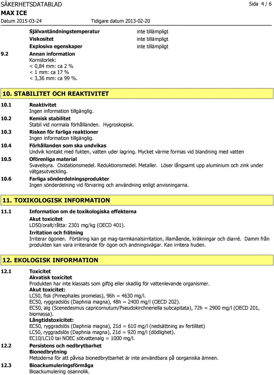 4 Förhållanden som ska undvikas Undvik kontakt med fukten, vatten uder lagring. Mycket värme formas vid blandning med vatten 10.5 Oförenliga material Svavelsyra. Oxidationsmedel. Reduktionsmedel.