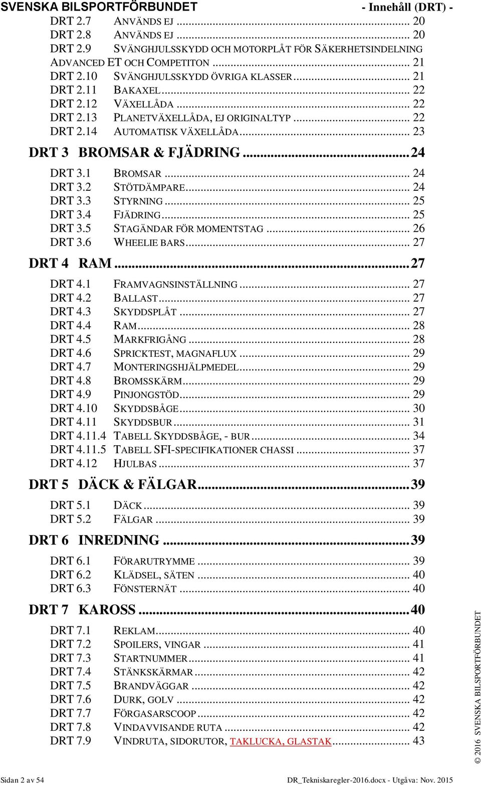 .. 24 DRT 3.1 BROMSAR... 24 DRT 3.2 STÖTDÄMPARE... 24 DRT 3.3 STYRNING... 25 DRT 3.4 FJÄDRING... 25 DRT 3.5 STAGÄNDAR FÖR MOMENTSTAG... 26 DRT 3.6 WHEELIE BARS... 27 DRT 4 RAM... 27 DRT 4.1 FRAMVAGNSINSTÄLLNING.