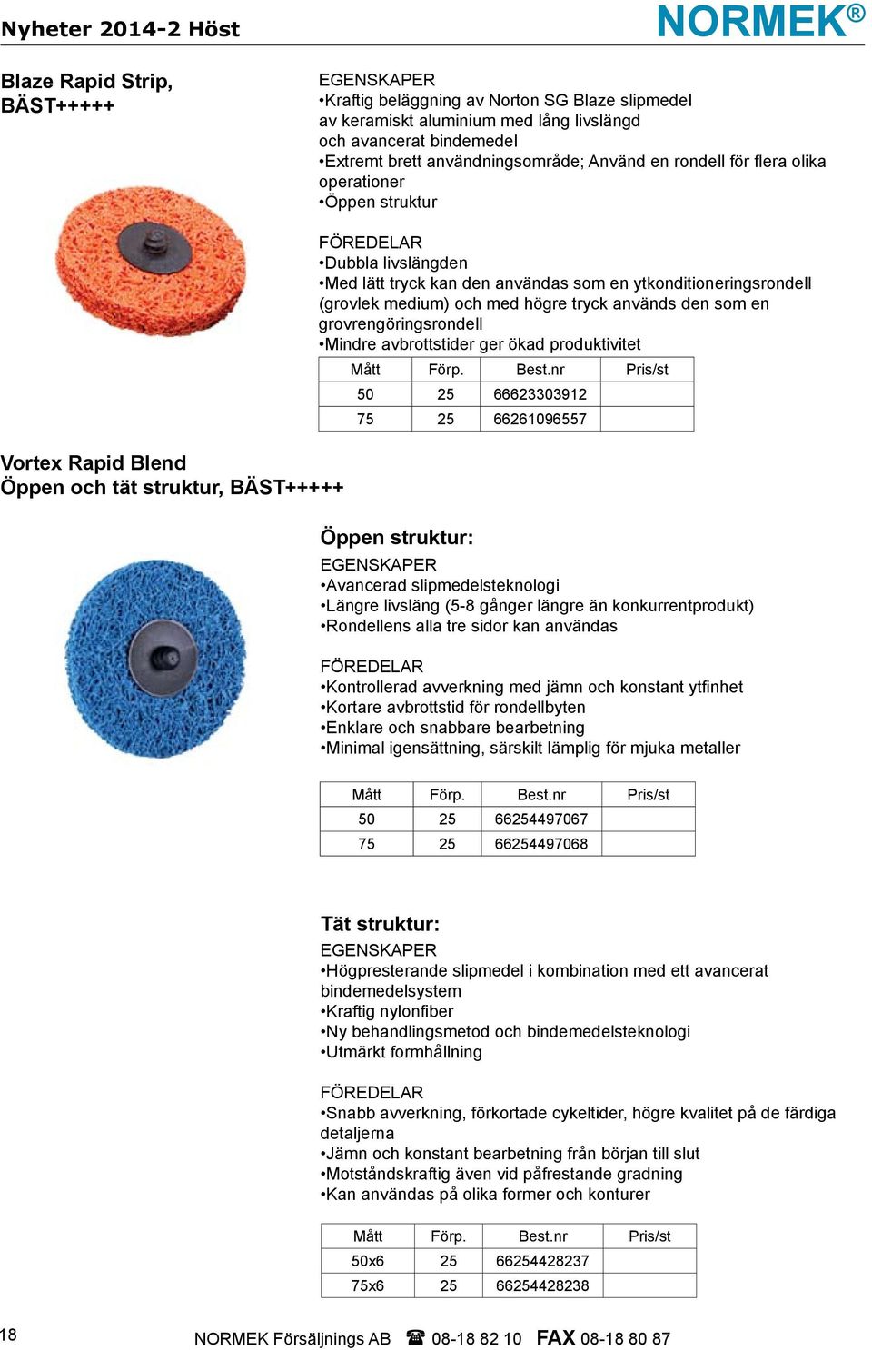 en ytkonditioneringsrondell (grovlek medium) och med högre tryck används den som en grovrengöringsrondell Mindre avbrottstider ger ökad produktivitet Mått Förp. Best.