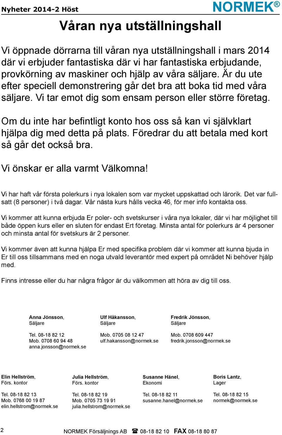 Om du inte har befintligt konto hos oss så kan vi självklart hjälpa dig med detta på plats. Föredrar du att betala med kort så går det också bra. Vi önskar er alla varmt Välkomna!