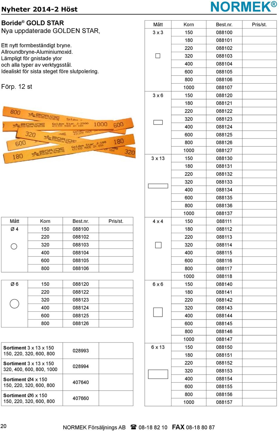 Ø 4 150 088100 220 088102 320 088103 400 088104 600 088105 800 088106 Ø 6 150 088120 Sortiment 3 x 13 x 150 150, 220, 320, 600, 800 Sortiment 3 x 13 x 150 320, 400, 600, 800, 1000 Sortiment Ø4 x 150