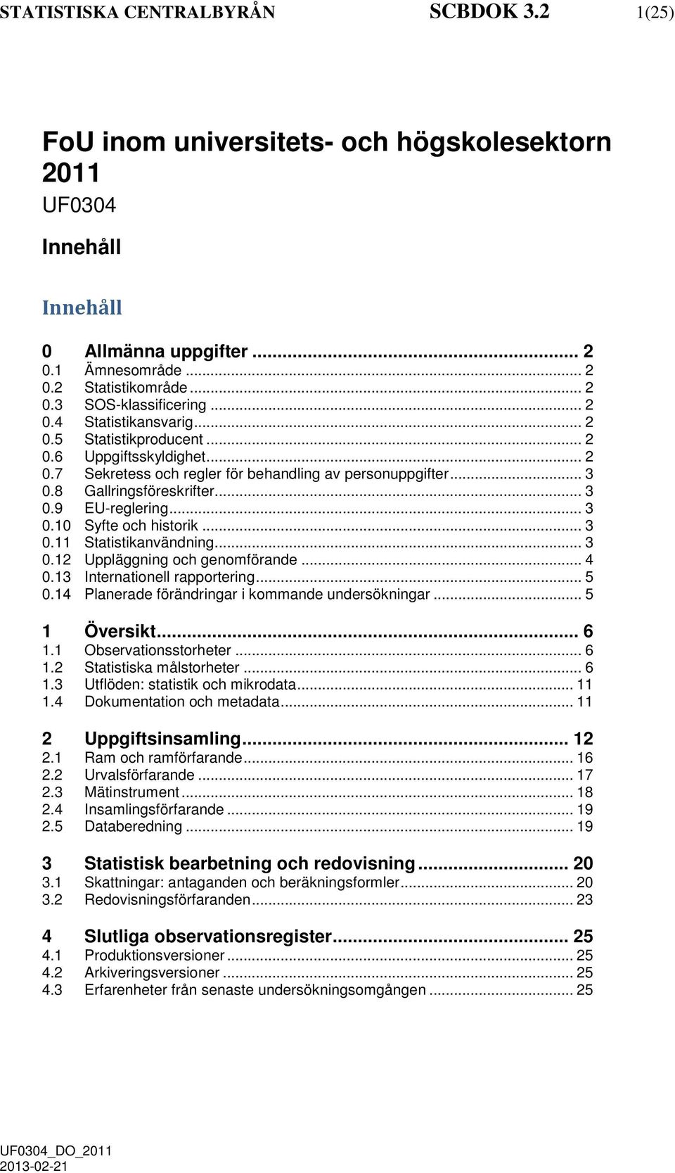 .. 3 0.10 Syfte och historik... 3 0.11 Statistikanvändning... 3 0.12 Uppläggning och genomförande... 4 0.13 Internationell rapportering... 5 0.14 Planerade förändringar i kommande undersökningar.