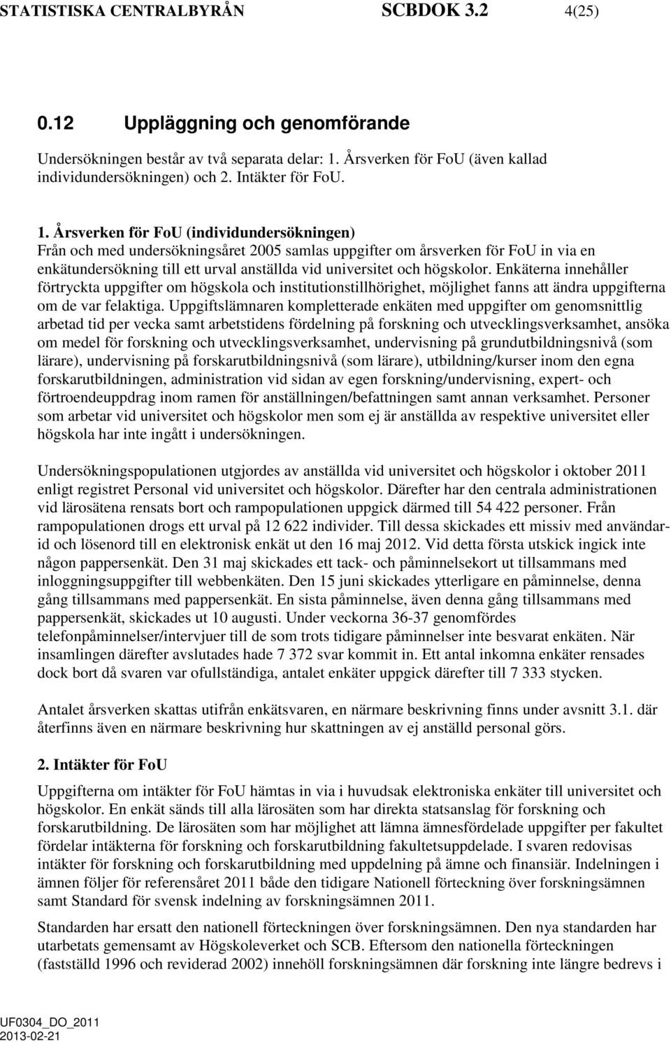 Årsverken för (individundersökningen) Från och med undersökningsåret 2005 samlas uppgifter om årsverken för in via en enkätundersökning till ett urval anställda vid.