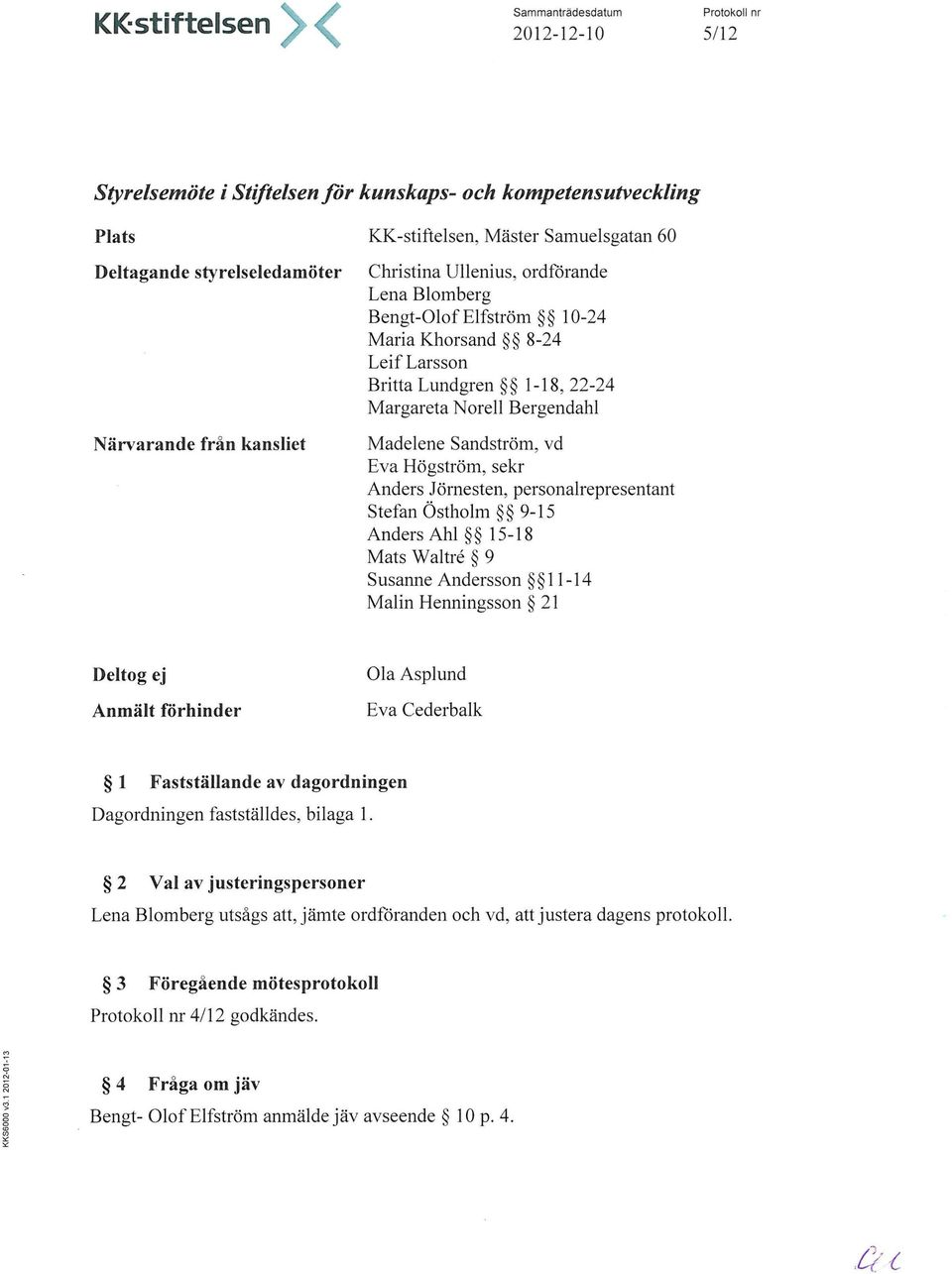 Madelene Sandström, vd Eva Högström, sekr Anders Jörnesten, personalrepresentant Stefan Östholm 9-15 Anders Ahl 15-18 Mats Waltré 9 Susanne Andersson 11-14 Malin Henningsson 21 Deltog ej Anmält