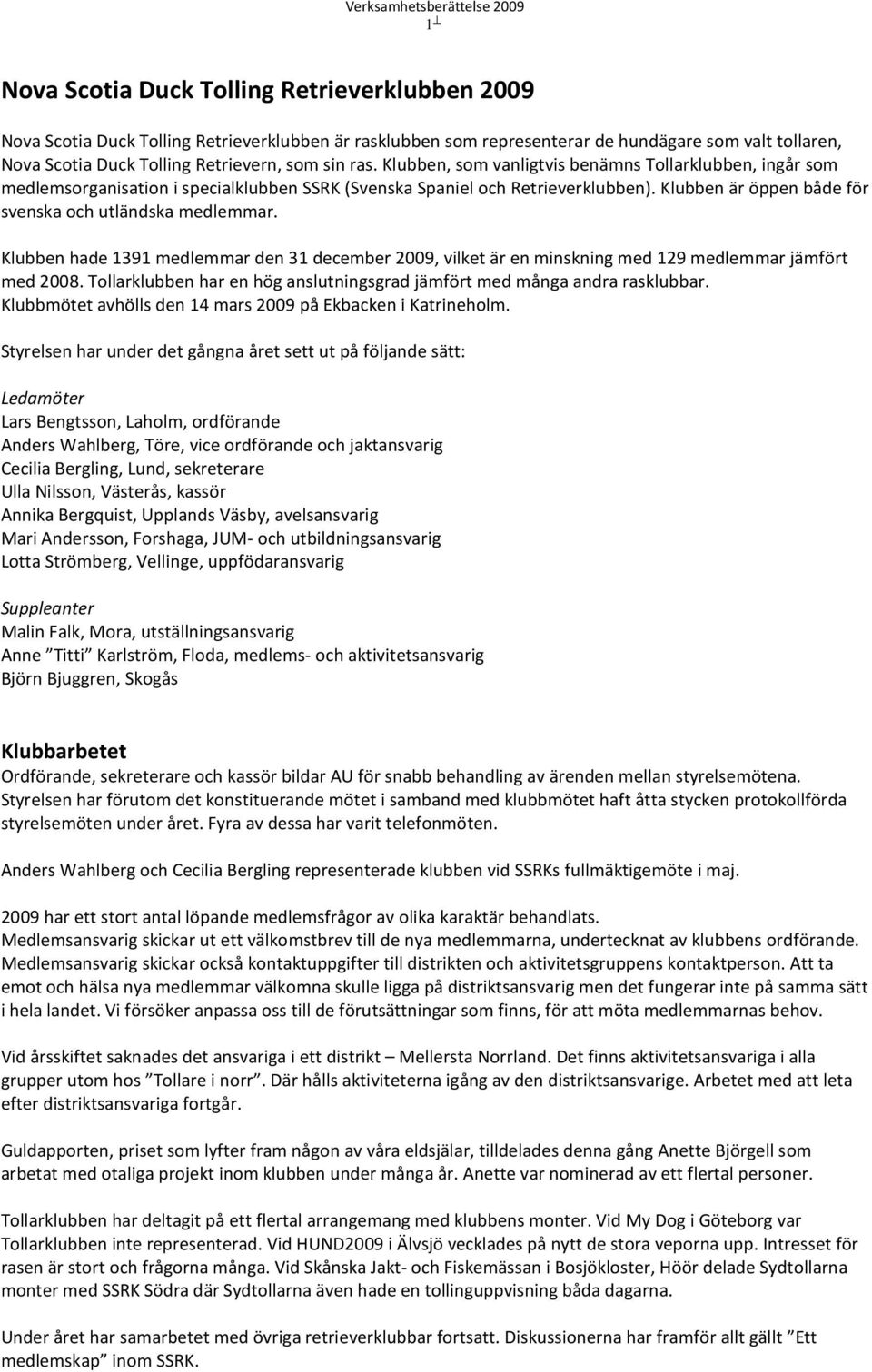 Klubben är öppen både för svenska och utländska medlemmar. Klubben hade 1391 medlemmar den 31 december 2009, vilket är en minskning med 129 medlemmar jämfört med 2008.