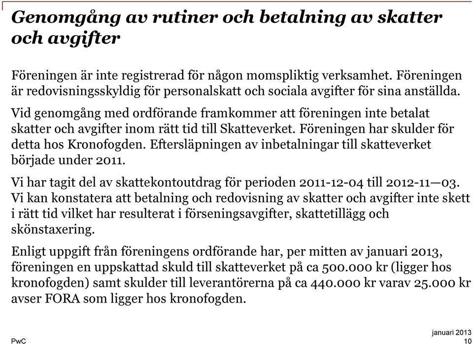 Vid genomgång med ordförande framkommer att föreningen inte betalat skatter och avgifter inom rätt tid till Skatteverket. Föreningen har skulder för detta hos Kronofogden.