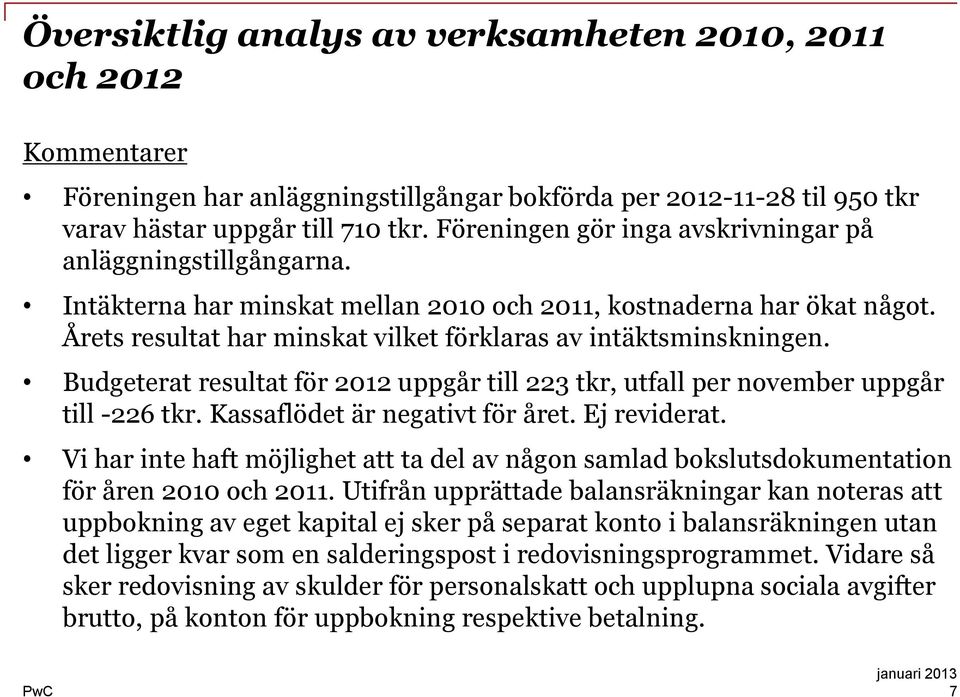 Årets resultat har minskat vilket förklaras av intäktsminskningen. Budgeterat resultat för 2012 uppgår till 223 tkr, utfall per november uppgår till -226 tkr. Kassaflödet är negativt för året.