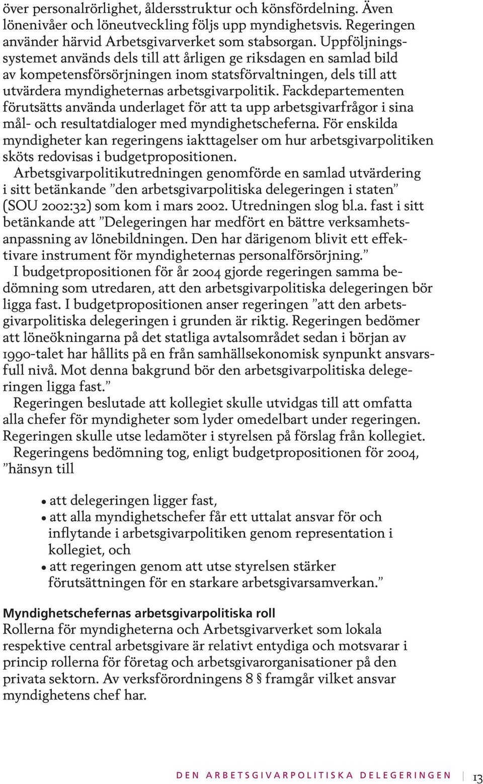 Fackdepartementen förutsätts använda underlaget för att ta upp arbetsgivarfrågor i sina mål- och resultatdialoger med myndighetscheferna.