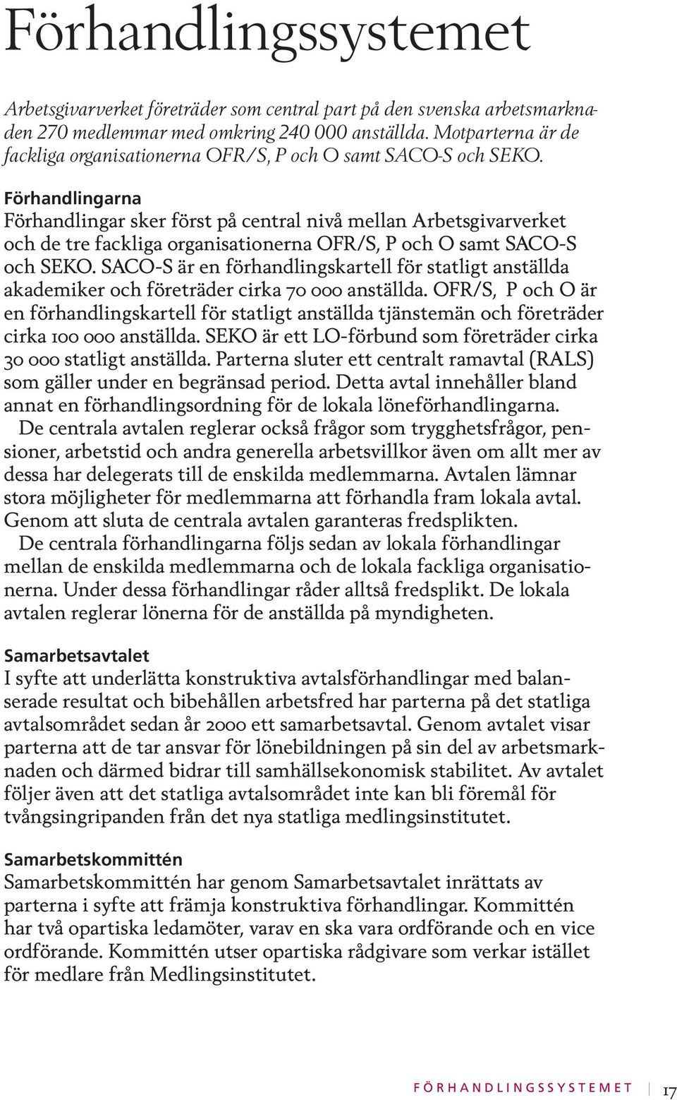 Förhandlingarna Förhandlingar sker först på central nivå mellan Arbetsgivarverket och de tre fackliga organisationerna OFR/S, P och O samt SACO-S och SEKO.